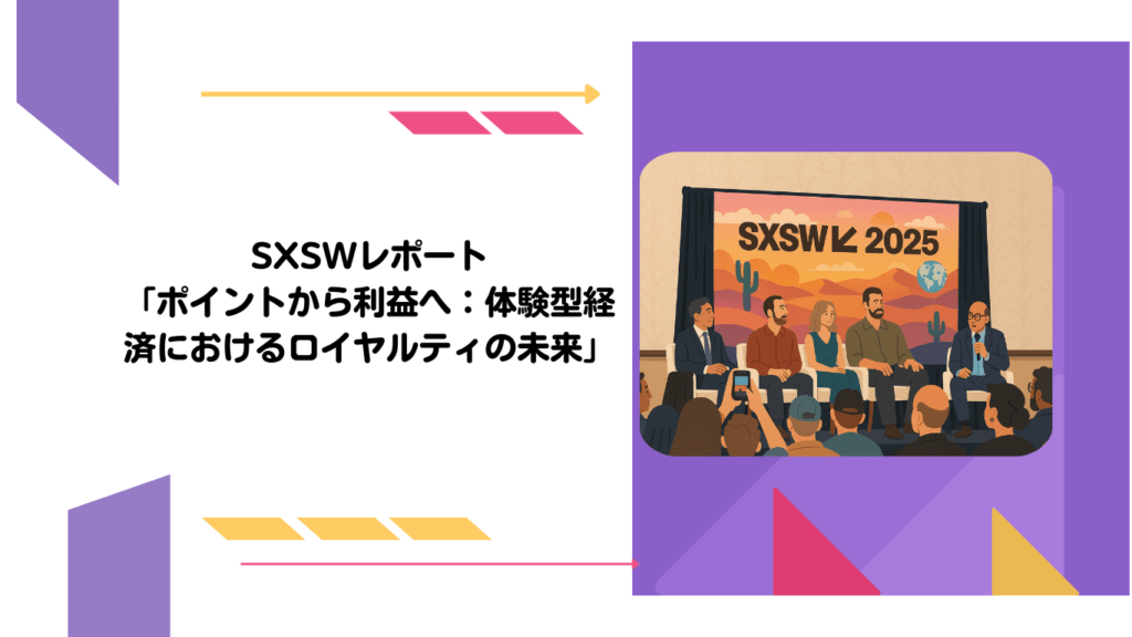 SXSWレポート「ポイントから利益へ：体験型経済におけるロイヤルティの未来」